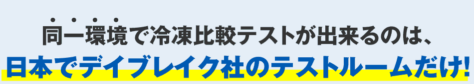 同一環境で冷凍比較テストが出来るのは、日本でデイブレイク社のテストルームだけ！