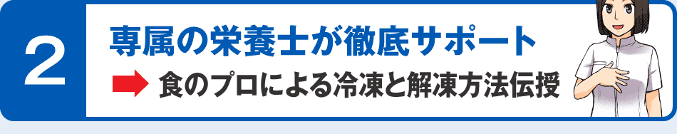 2 専属の栄養士が徹底サポート→食のプロによる冷凍と解凍方法伝授