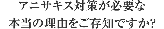 アニサキス対策が必要な本当の理由をご存知ですか？