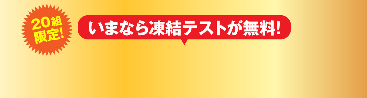 20組限定！いまなら凍結テストが無料！