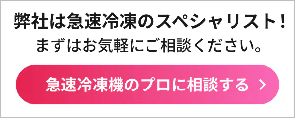 弊社は急速冷凍のスペシャリスト！ まずはお気軽にご相談ください。急速冷凍機のプロに相談する