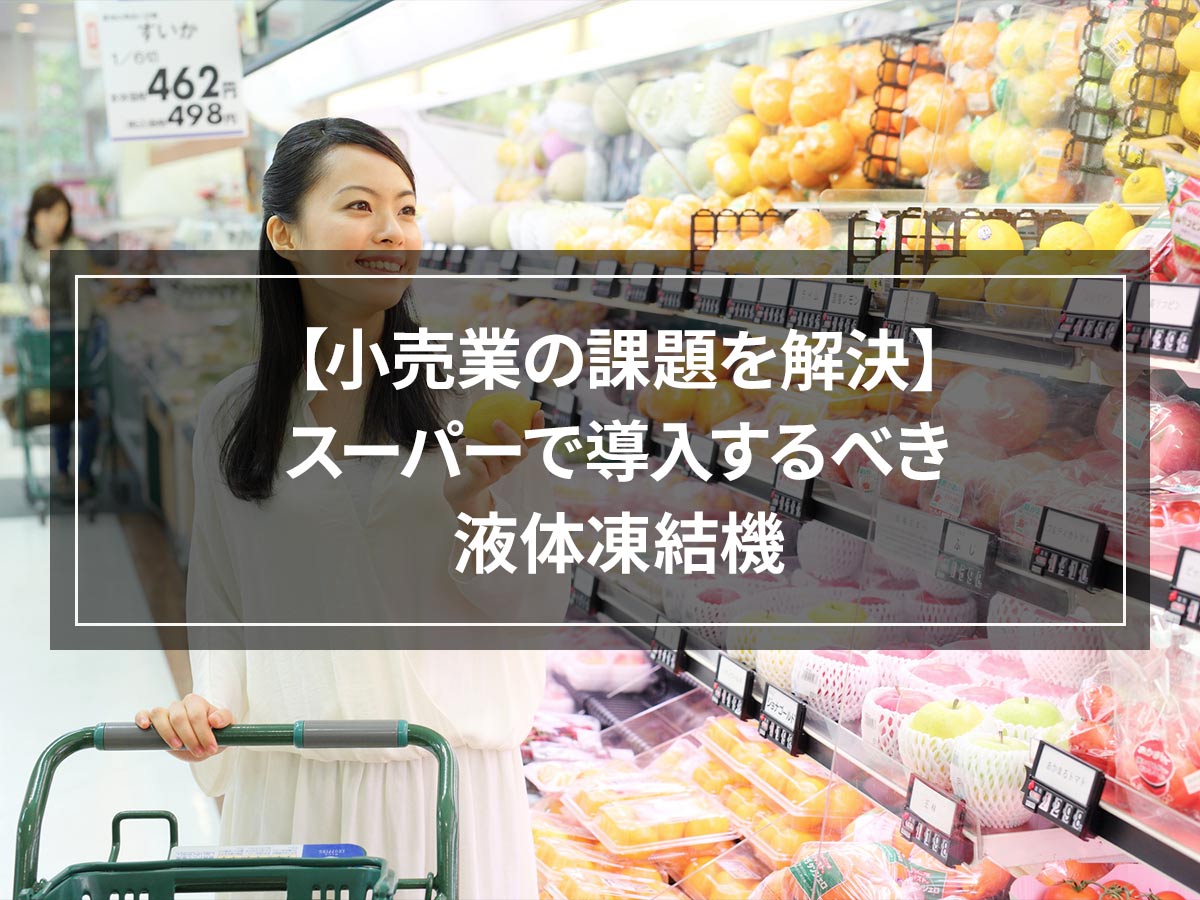 【小売業の課題を解決】スーパーで導入するべき液体凍結機