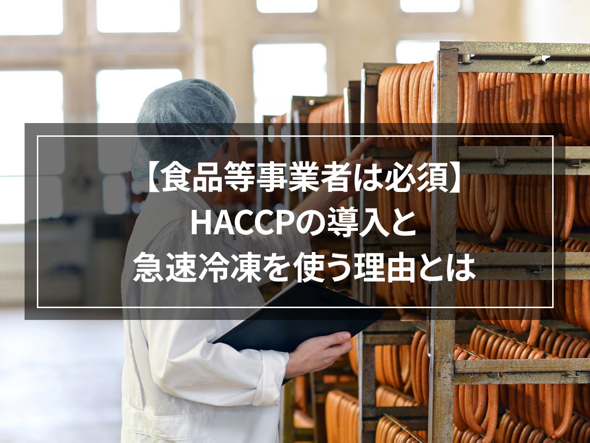【食品等事業者は必須】HACCPの導入と急速冷凍を使う理由とは