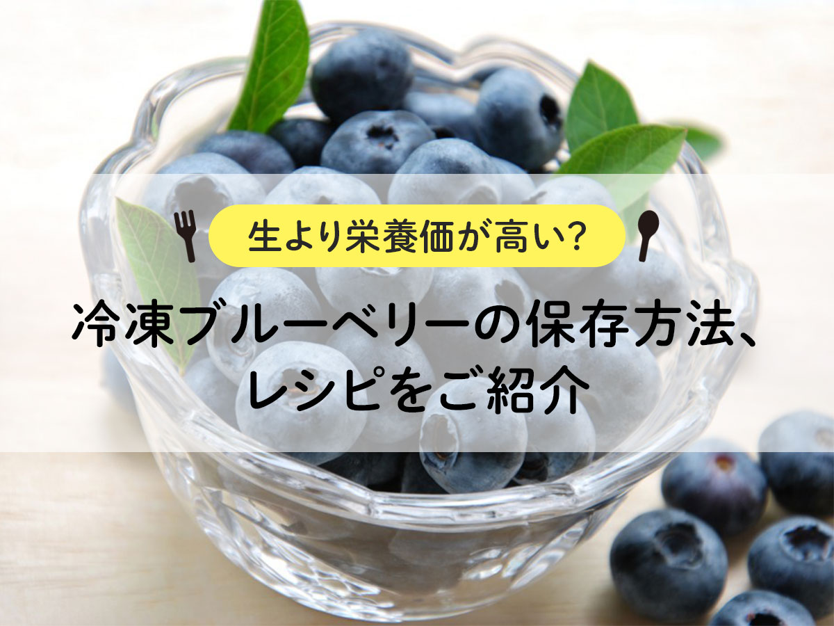 【生より栄養価が高い？】冷凍ブルーベリーの保存方法、レシピをご紹介