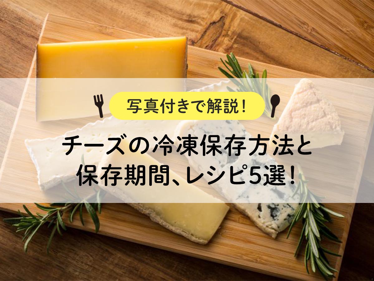 チーズの冷凍保存方法と保存期間、レシピ5選！【写真付きで解説！】