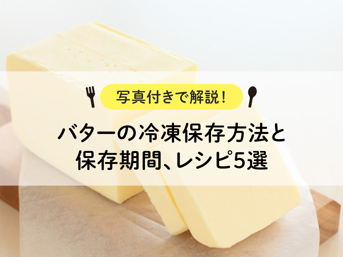 【写真付きで解説！】バターの冷凍保存方法と保存期間、レシピ5選