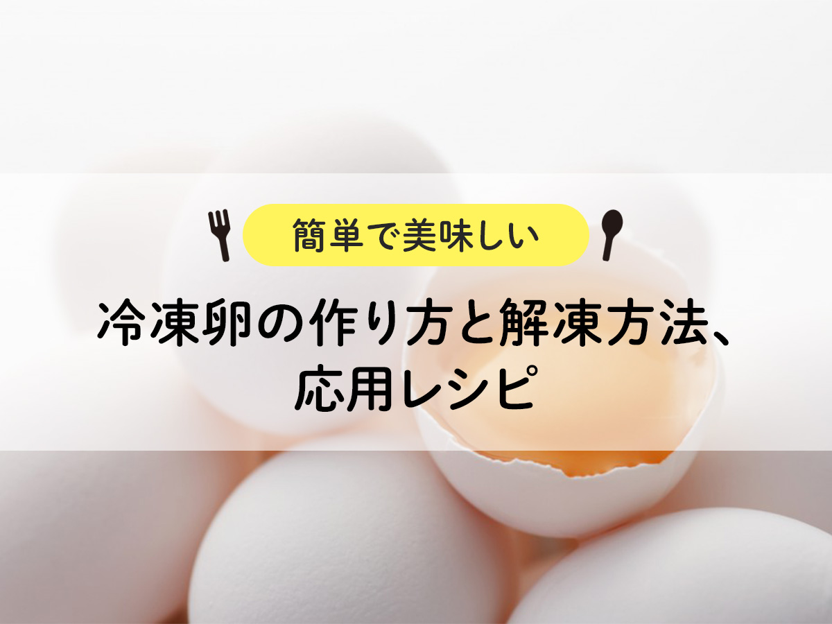 【簡単で美味しい】冷凍卵の作り方と解凍方法、応用レシピ