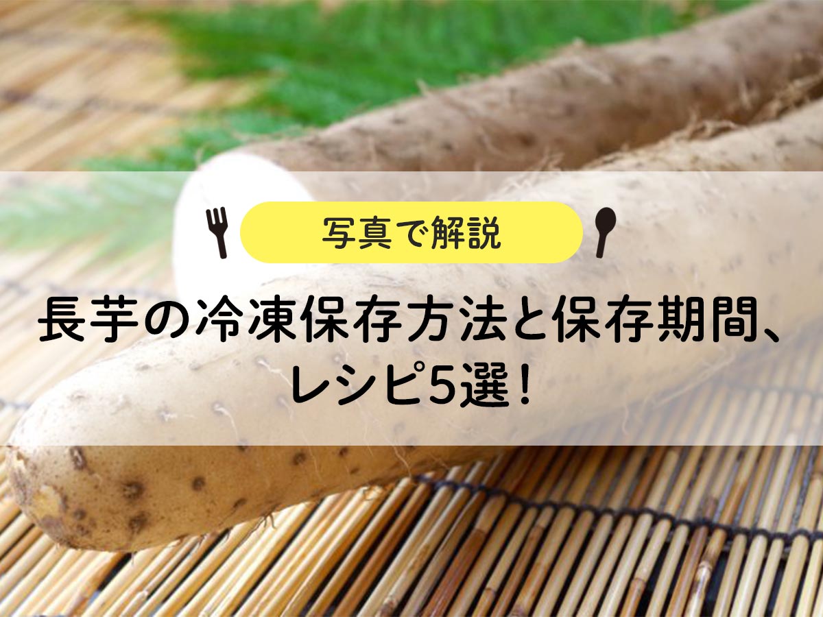 【写真で解説】長芋の冷凍保存方法と保存期間、レシピ5選！