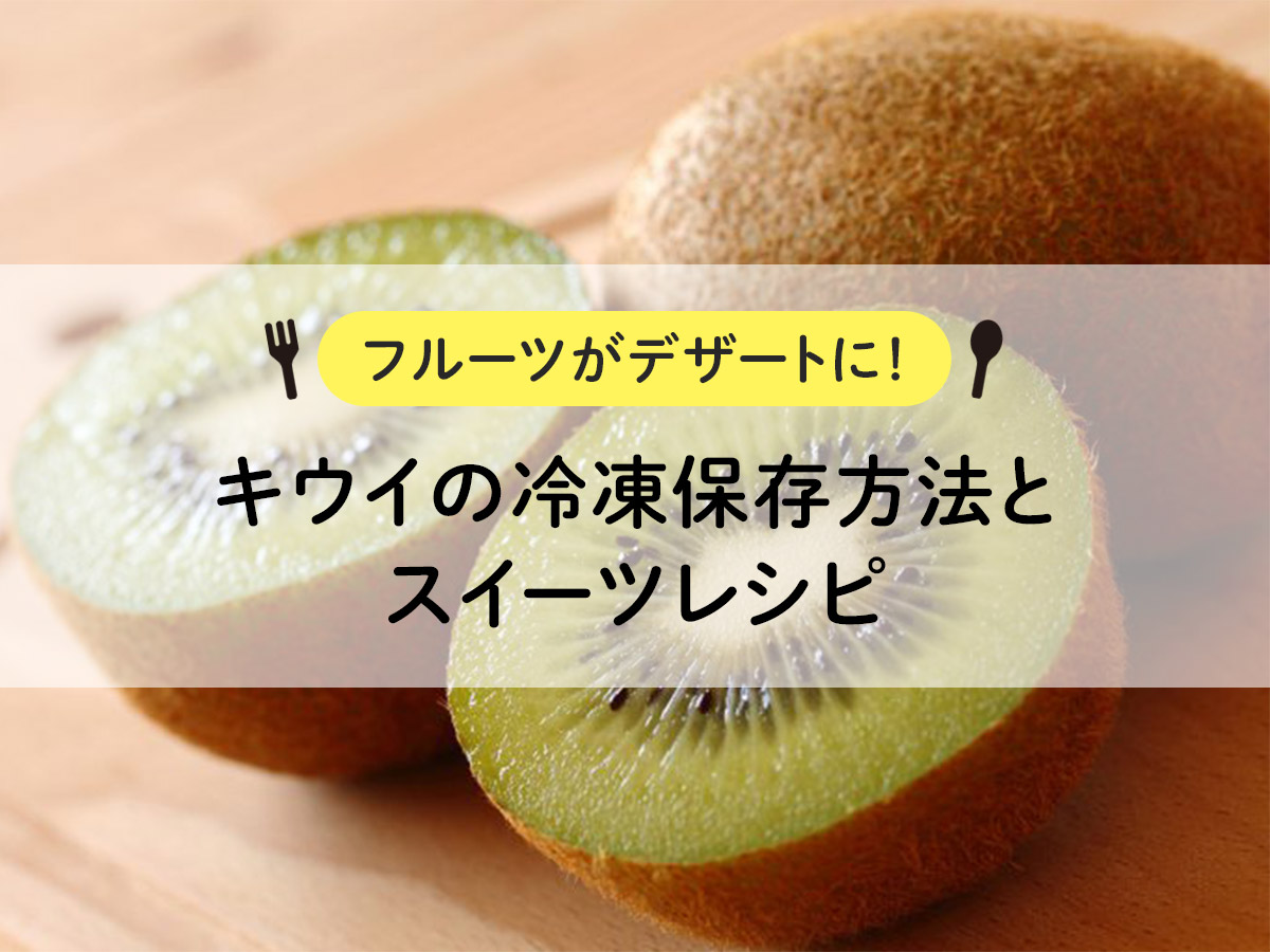 【フルーツがデザートに！】キウイの冷凍保存方法とスイーツレシピ