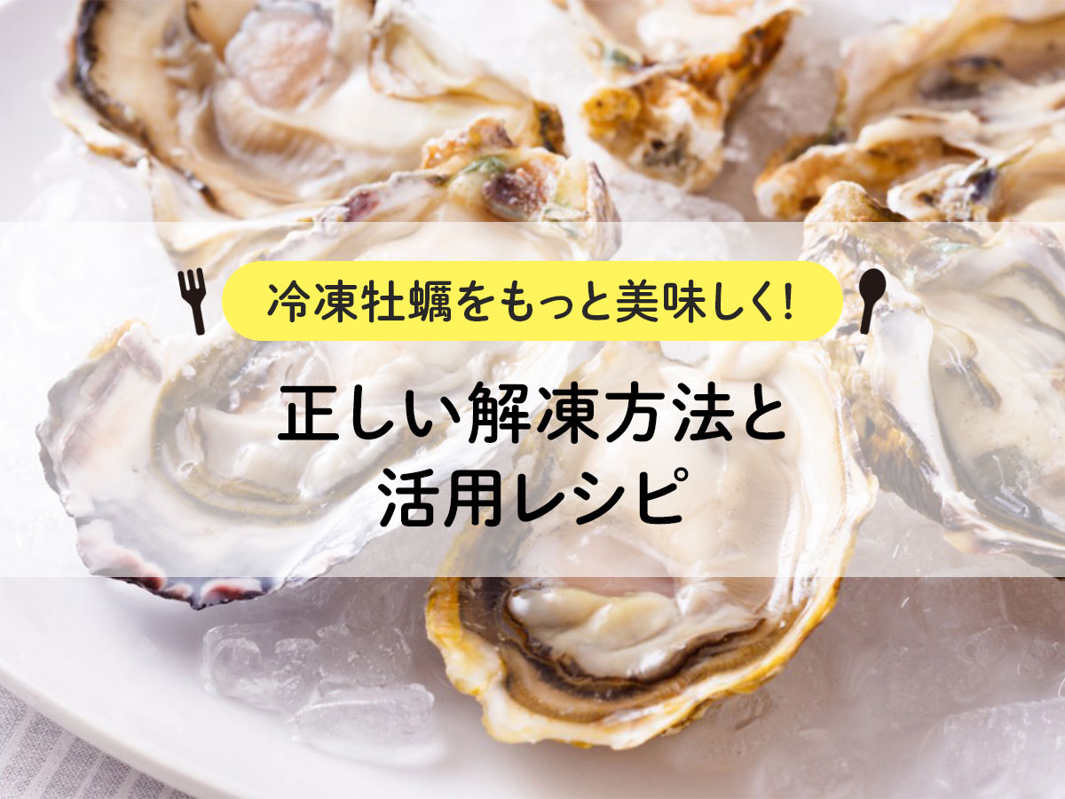 【冷凍牡蠣をもっと美味しく！】正しい解凍方法と活用レシピ