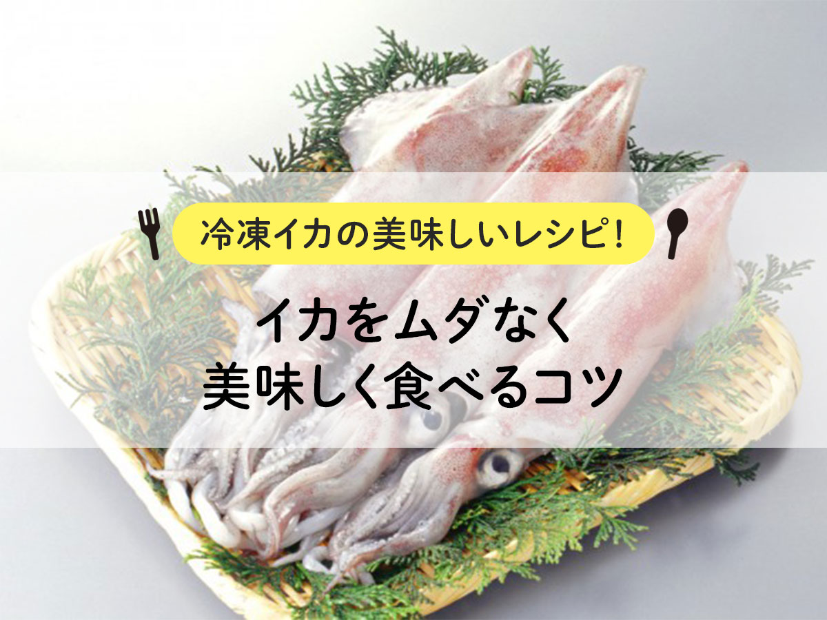 【冷凍イカの美味しいレシピ！】イカをムダなく美味しく食べるコツ
