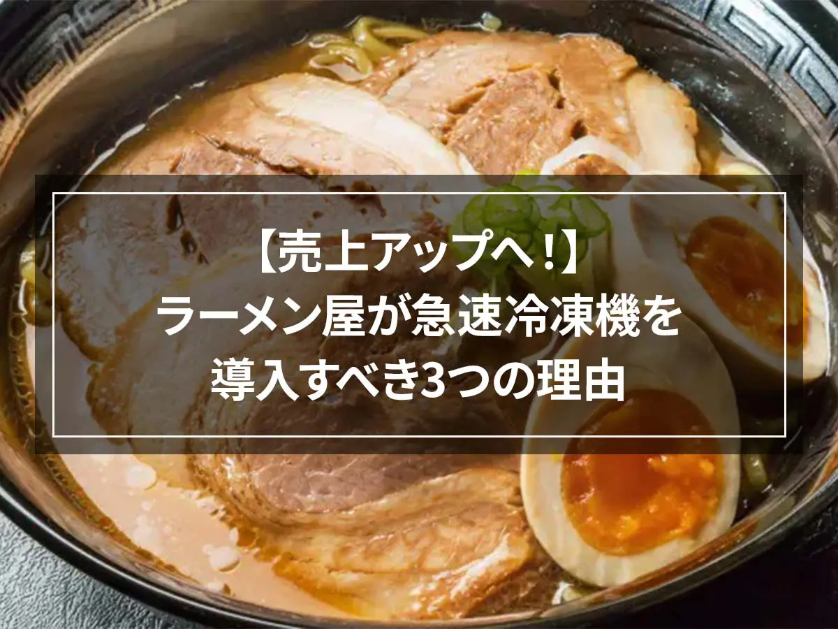 【売上アップへ！】ラーメン屋が急速冷凍機を導入すべき3つの理由