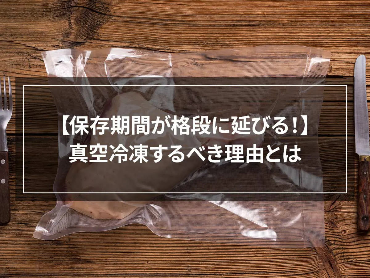 【保存期間が格段に延びる！】真空冷凍するべき理由とは